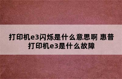 打印机e3闪烁是什么意思啊 惠普打印机e3是什么故障